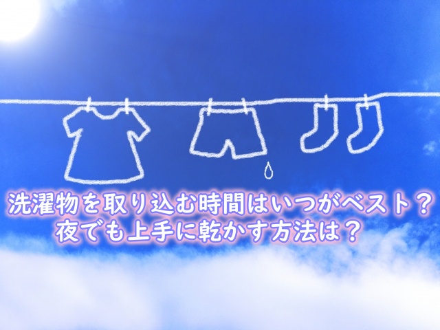 洗濯物を取り込む時間はいつがベスト？夜でも上手に乾かす方法は？