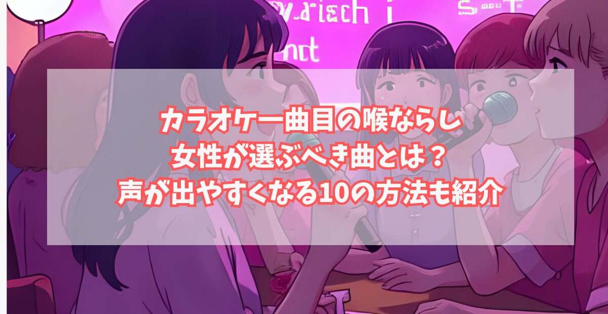 カラオケ一曲目の喉ならしで女性が選ぶべき曲とは？声が出やすくなる10の方法も紹介のアイキャッチ画像