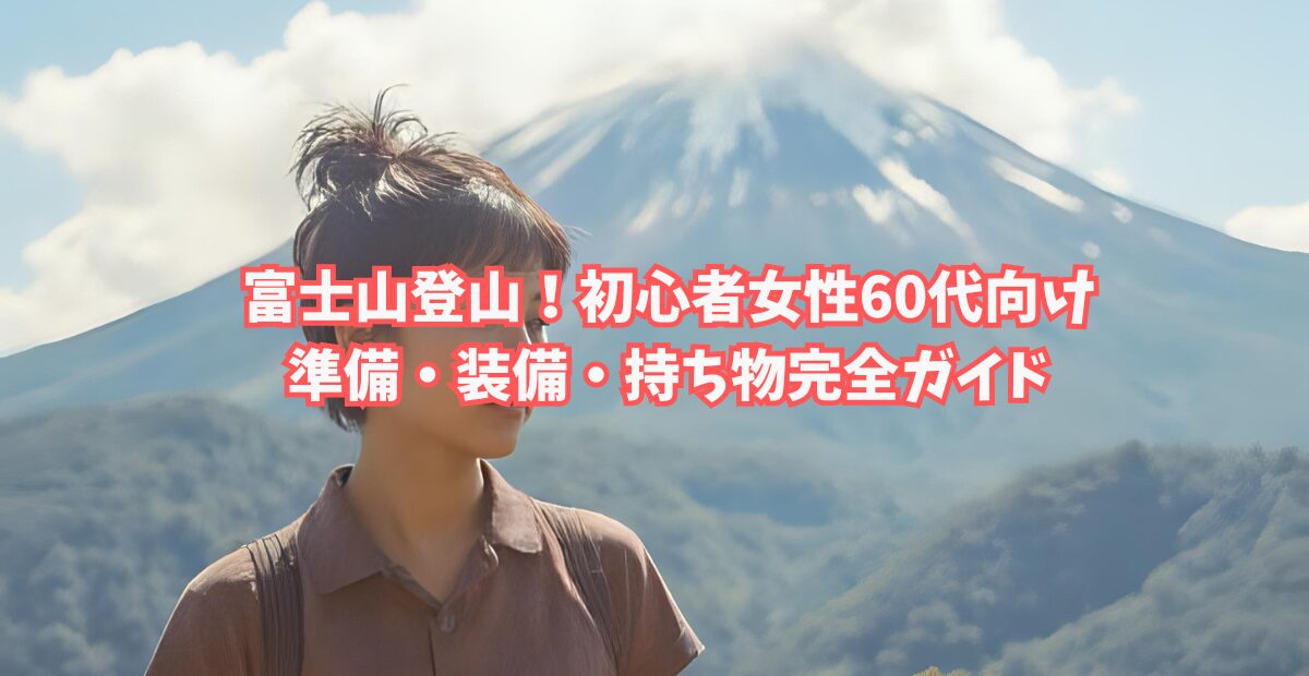 富士山登山！初心者女性60代向けの準備・装備・持ち物完全ガイド｜これだけで安心して登れる！のアイキャッチ画像
